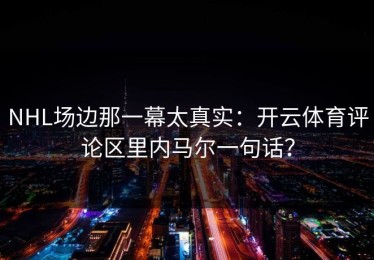 NHL场边那一幕太真实：开云体育评论区里内马尔一句话？
