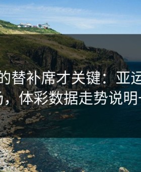 被忽略的替补席才关键：亚运会国足这场，体彩数据走势说明一切