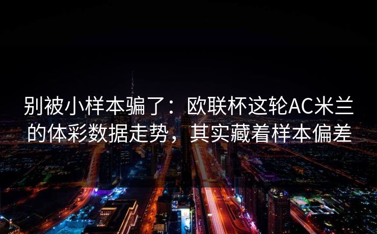 别被小样本骗了：欧联杯这轮AC米兰的体彩数据走势，其实藏着样本偏差
