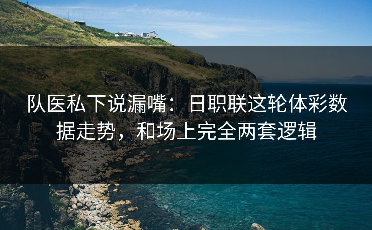 队医私下说漏嘴：日职联这轮体彩数据走势，和场上完全两套逻辑