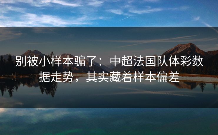 别被小样本骗了：中超法国队体彩数据走势，其实藏着样本偏差