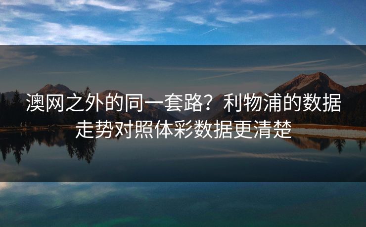 澳网之外的同一套路？利物浦的数据走势对照体彩数据更清楚