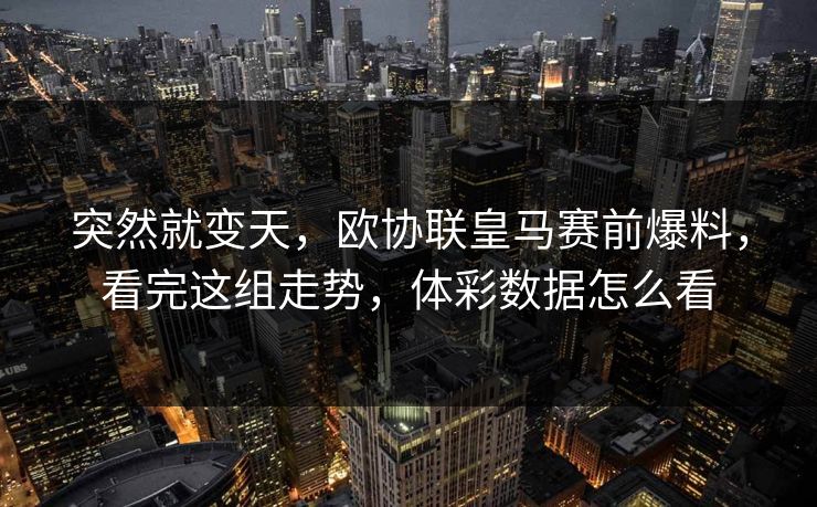 突然就变天，欧协联皇马赛前爆料，看完这组走势，体彩数据怎么看
