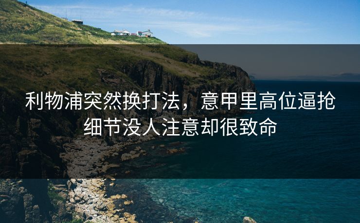 利物浦突然换打法，意甲里高位逼抢细节没人注意却很致命