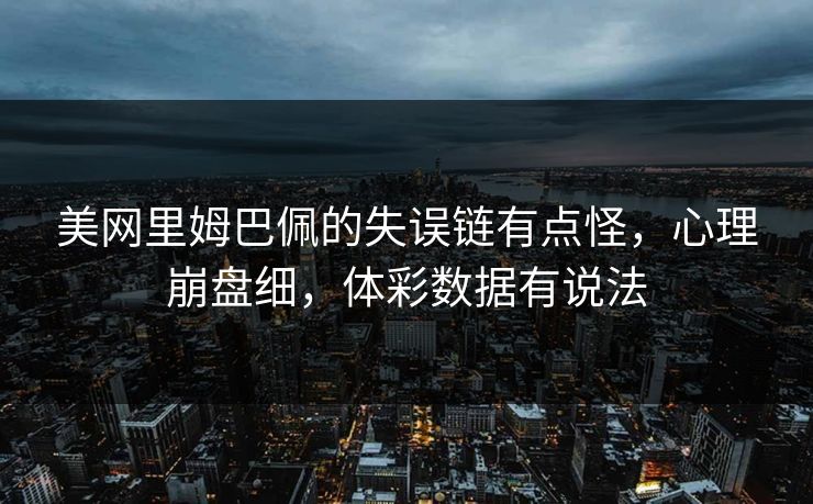 美网里姆巴佩的失误链有点怪，心理崩盘细，体彩数据有说法