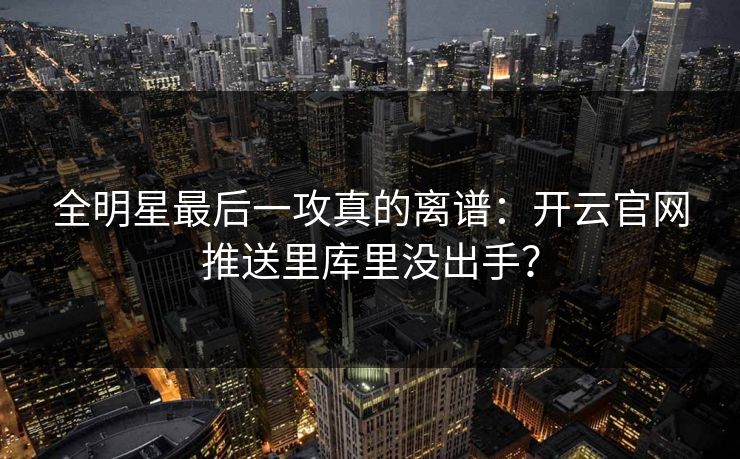 全明星最后一攻真的离谱：开云官网推送里库里没出手？