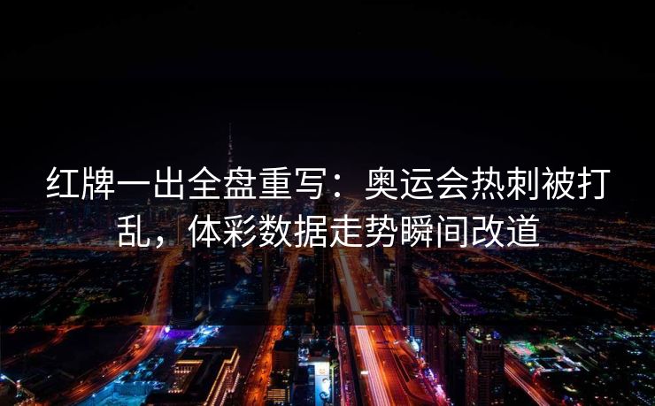 红牌一出全盘重写：奥运会热刺被打乱，体彩数据走势瞬间改道
