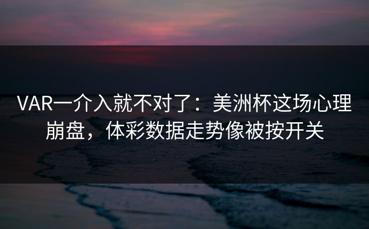 VAR一介入就不对了：美洲杯这场心理崩盘，体彩数据走势像被按开关