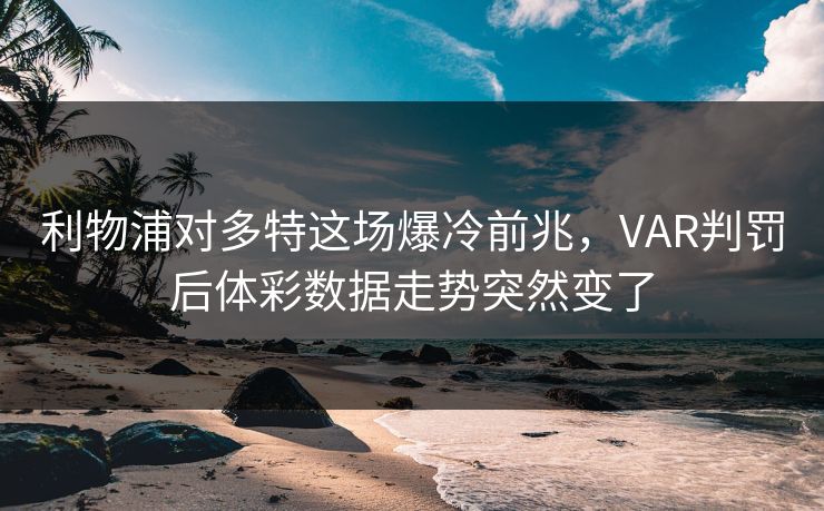 利物浦对多特这场爆冷前兆，VAR判罚后体彩数据走势突然变了
