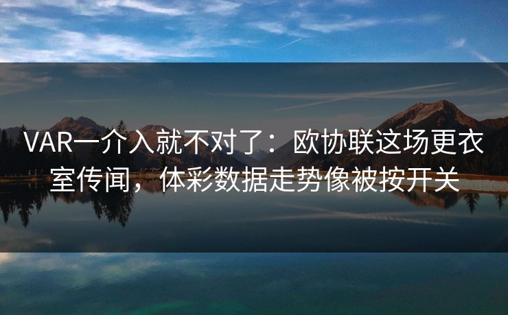VAR一介入就不对了：欧协联这场更衣室传闻，体彩数据走势像被按开关