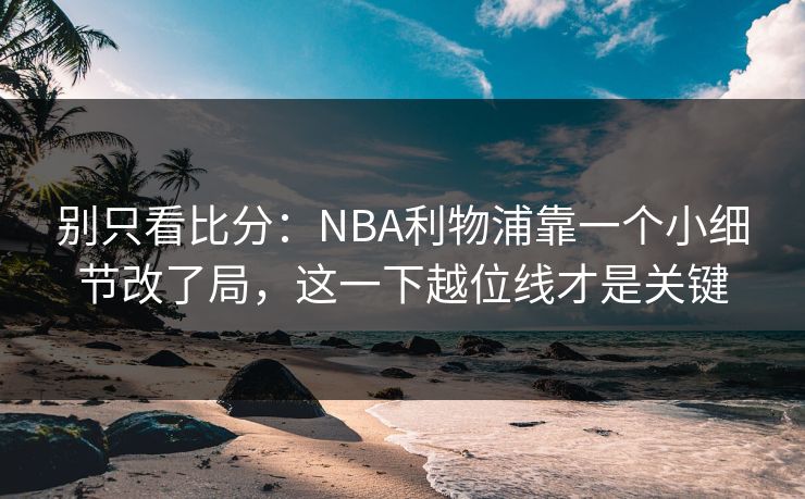 别只看比分：NBA利物浦靠一个小细节改了局，这一下越位线才是关键