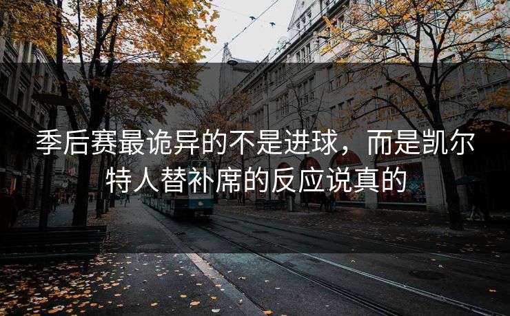 季后赛最诡异的不是进球，而是凯尔特人替补席的反应说真的