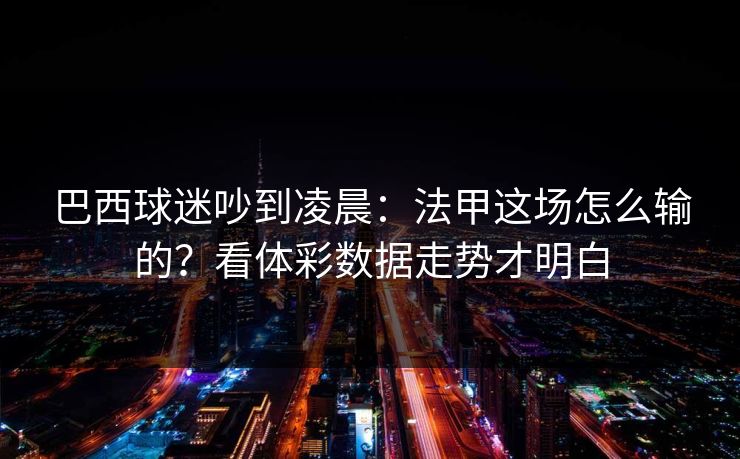 巴西球迷吵到凌晨：法甲这场怎么输的？看体彩数据走势才明白
