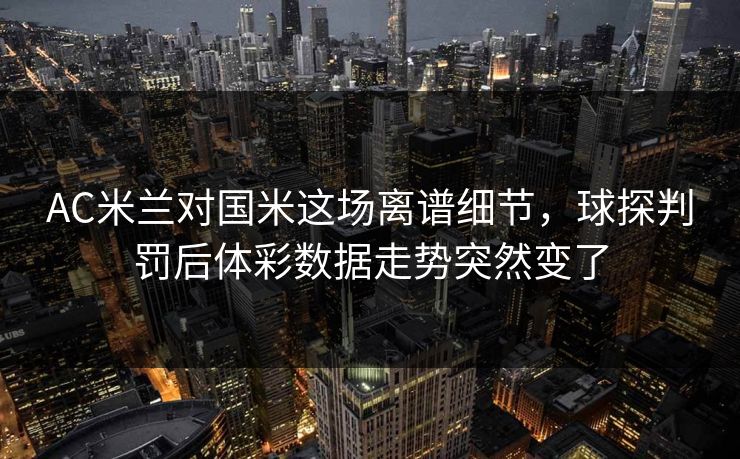 AC米兰对国米这场离谱细节，球探判罚后体彩数据走势突然变了