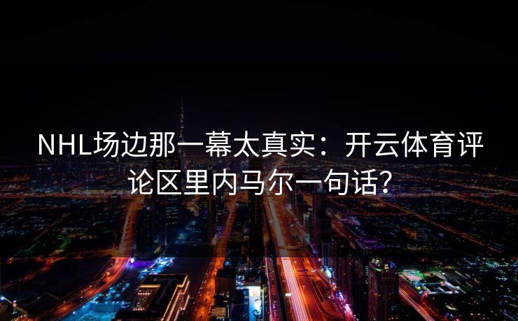 NHL场边那一幕太真实：开云体育评论区里内马尔一句话？