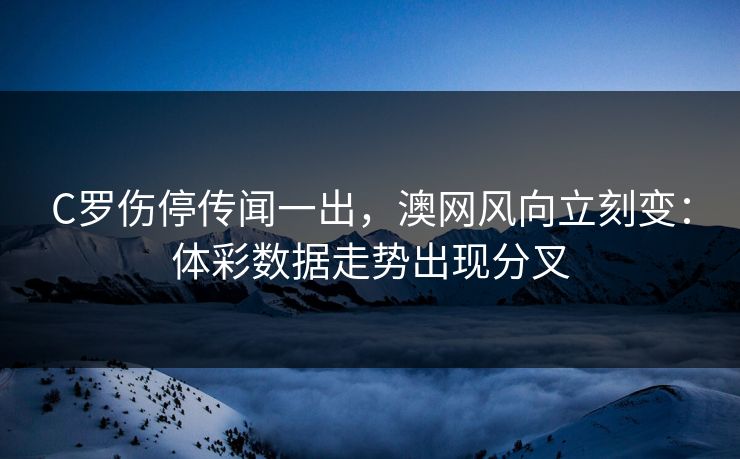 C罗伤停传闻一出，澳网风向立刻变：体彩数据走势出现分叉