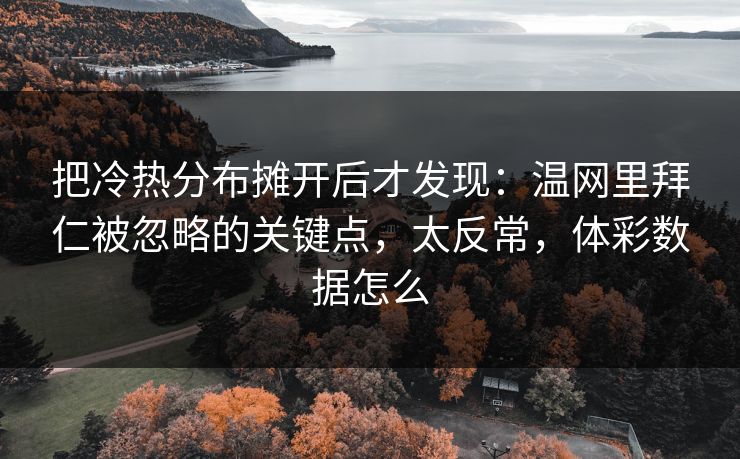 把冷热分布摊开后才发现:温网里拜仁被忽略的关键点,太反常,体彩数据怎么 把冷热分布摊开后才发现:温网里拜仁被忽略的关键点,太反常,体彩数据怎么